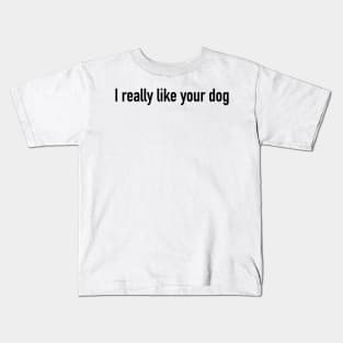 I really like your dog Kids T-Shirt